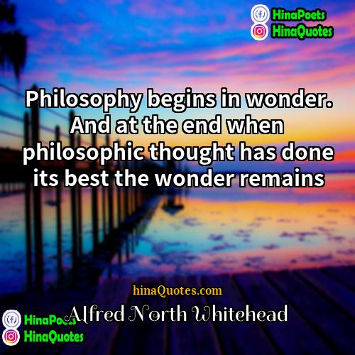 Alfred North Whitehead Quotes | Philosophy begins in wonder. And at the